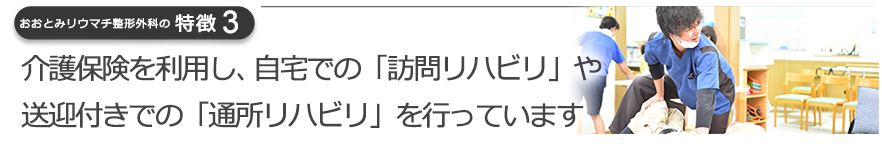 介護保険を利用し、自宅での「訪問リハビリ」や送迎付きでの「通所リハビリ」を行っています