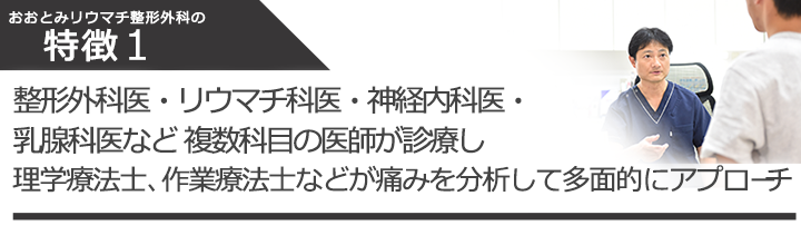整形外科医・リウマチ科医・神経内科医・乳腺科医など 複数科目の医師が診療し理学療法士、作業療法士などが痛みを分析して多面的にアプローチ